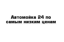 Автомойка 24 по самым низким ценам